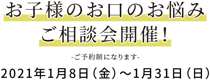 お子様のお口のお悩みご相談会開催！（ご予約制になります）2021年1月8日（金）～1月31日（日）